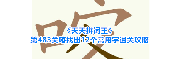 《天天拼词王》第483关喀找出12个常用字通关攻略