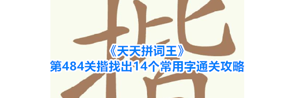 《天天拼词王》第484关揩找出14个常用字通关攻略