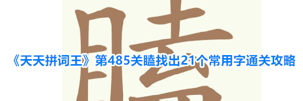 《天天拼词王》第485关瞌找出21个常用字通关攻略