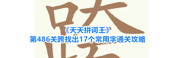 《天天拼词王》第486关跨找出17个常用字通关攻略