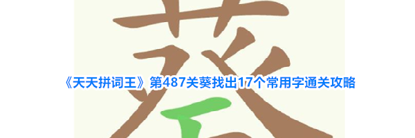 《天天拼词王》第487关葵找出17个常用字通关攻略
