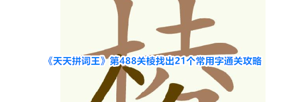 《天天拼词王》第488关棱找出21个常用字通关攻略
