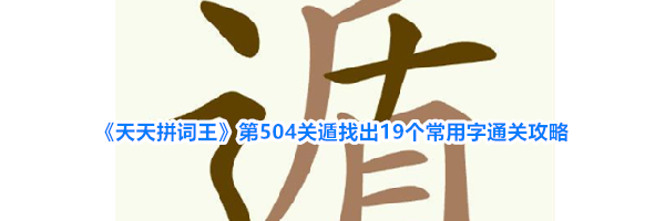 《天天拼词王》第504关遁找出19个常用字通关攻略