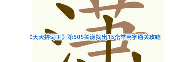 《天天拼词王》第505关潇找出15个常用字通关攻略