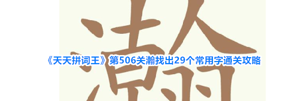 《天天拼词王》第506关瀚找出29个常用字通关攻略
