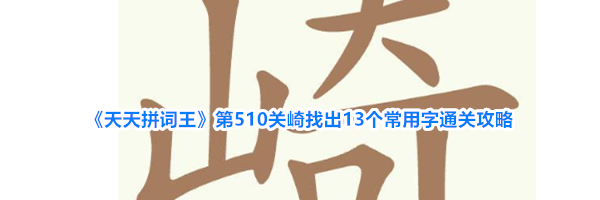 《天天拼词王》第510关崎找出13个常用字通关攻略