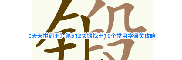 《天天拼词王》第512关锻找出10个常用字通关攻略