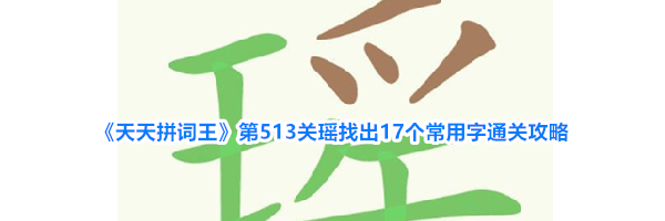 《天天拼词王》第513关瑶找出17个常用字通关攻略