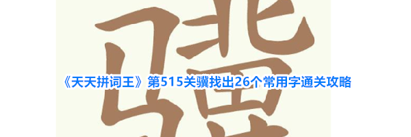 《天天拼词王》第515关骥找出26个常用字通关攻略