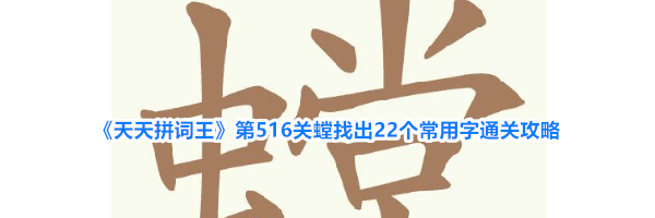 《天天拼词王》第516关螳找出22个常用字通关攻略