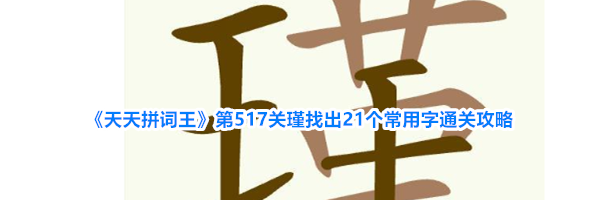 《天天拼词王》第517关瑾找出21个常用字通关攻略