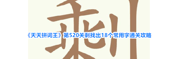 《天天拼词王》第520关剩找出18个常用字通关攻略