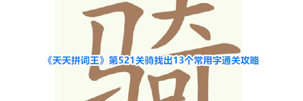 《天天拼词王》第521关骑找出13个常用字通关攻略