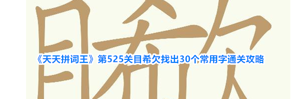 《天天拼词王》第525关目希欠找出30个常用字通关攻略