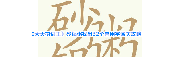 《天天拼词王》砂锅粥找出32个常用字通关攻略