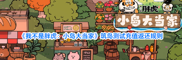 《我不是胖虎:小岛大当家》筑岛测试充值返还规则