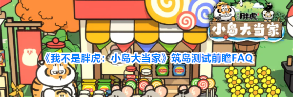 《我不是胖虎:小岛大当家》筑岛测试前瞻FAQ