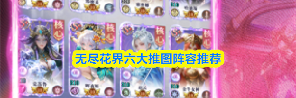 无尽花界六大推图阵容推荐