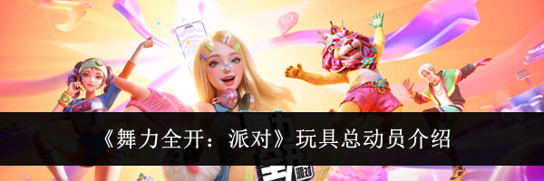 《舞力全开:派对》玩具总动员介绍