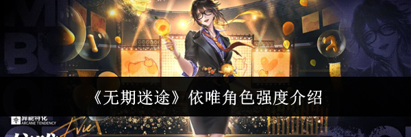 《无期迷途》依唯角色强度介绍