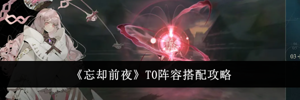 《忘却前夜》T0阵容搭配攻略