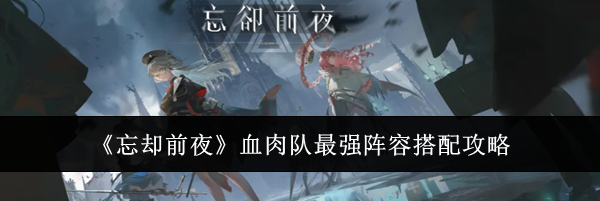 《忘却前夜》血肉队最强阵容搭配攻略