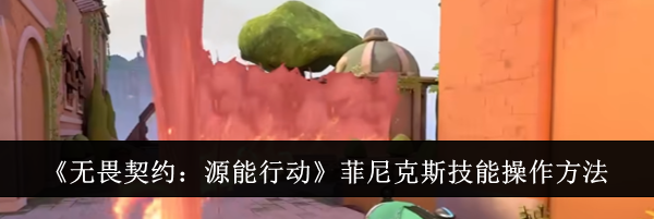 《无畏契约：源能行动》菲尼克斯技能操作方法