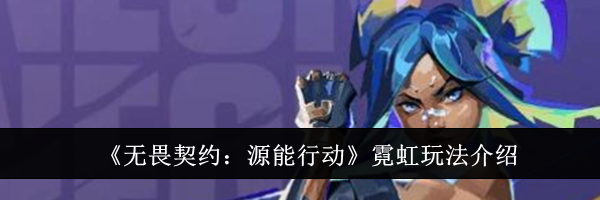 《无畏契约：源能行动》霓虹玩法介绍