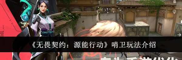 《无畏契约：源能行动》哨卫玩法介绍