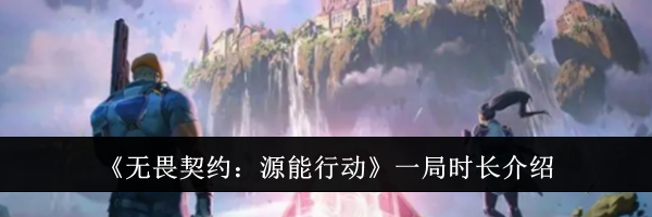 《无畏契约：源能行动》一局时长介绍