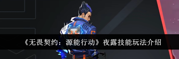 《无畏契约：源能行动》夜露技能玩法介绍