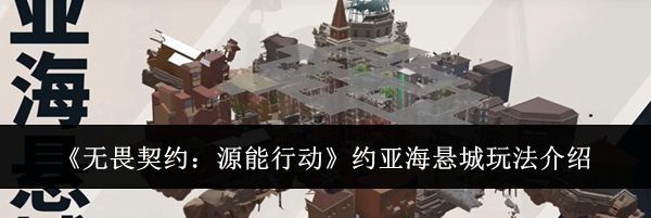《无畏契约：源能行动》约亚海悬城玩法介绍