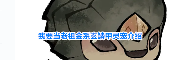 我要当老祖金系玄鳞甲灵宠介绍