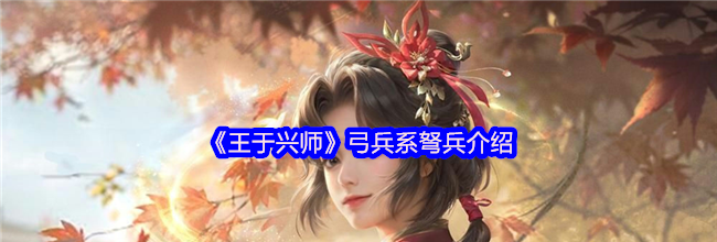 《王于兴师》弓兵系弩兵介绍