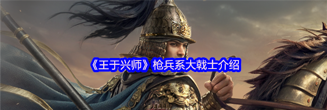 《王于兴师》枪兵系大戟士介绍