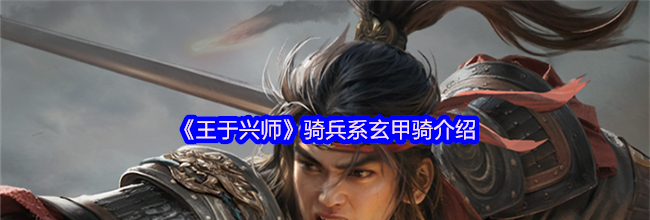 《王于兴师》骑兵系玄甲骑介绍