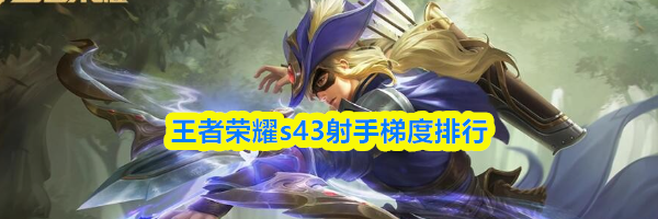 王者荣耀s43射手梯度排行