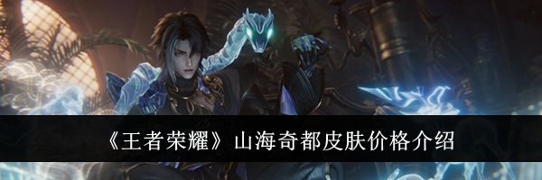 《王者荣耀》山海奇都皮肤价格介绍