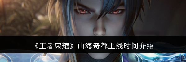 《王者荣耀》山海奇都上线时间介绍