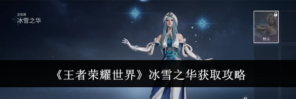 《王者荣耀世界》冰雪之华获取攻略