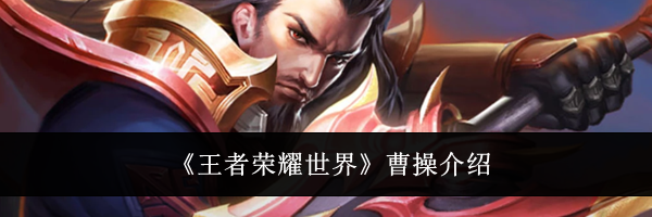 《王者荣耀世界》曹操介绍