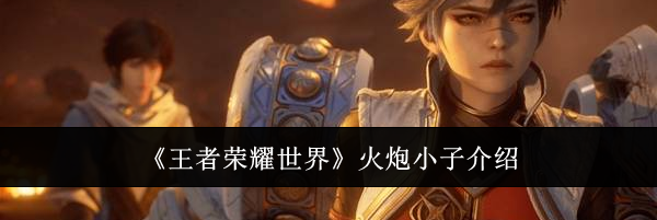 《王者荣耀世界》火炮小子介绍