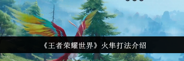 《王者荣耀世界》火隼打法介绍