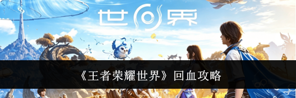 《王者荣耀世界》回血攻略