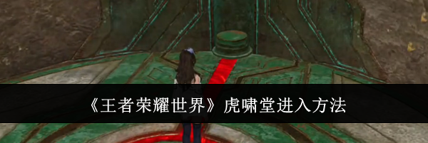 《王者荣耀世界》虎啸堂进入方法