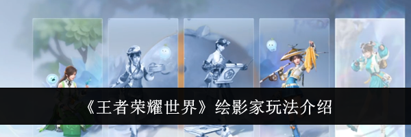 《王者荣耀世界》绘影家玩法介绍