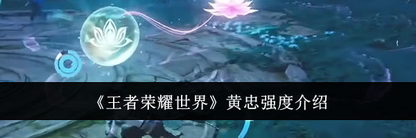 《王者荣耀世界》黄忠强度介绍