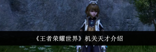 《王者荣耀世界》机关天才介绍