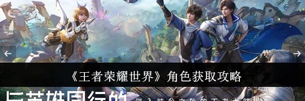《王者荣耀世界》角色获取攻略
