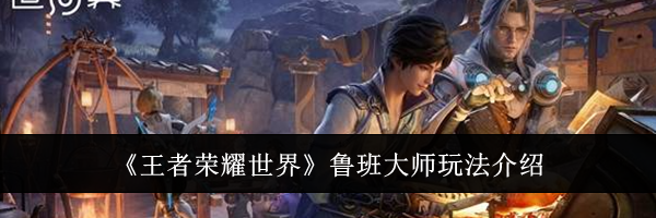 《王者荣耀世界》鲁班大师玩法介绍